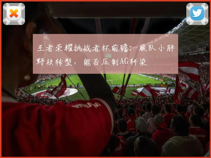 王者荣耀挑战者杯前瞻：狼队小胖野核转型，能否压制AG轩染